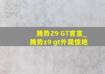 腾势Z9 GT官宣_腾势z9 gt外观惊艳